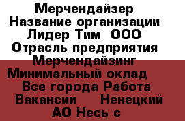 Мерчендайзер › Название организации ­ Лидер Тим, ООО › Отрасль предприятия ­ Мерчендайзинг › Минимальный оклад ­ 1 - Все города Работа » Вакансии   . Ненецкий АО,Несь с.